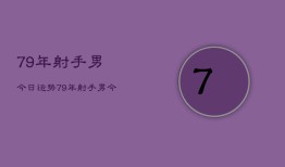 79年射手男今日运势，79年射手男今日财运如何