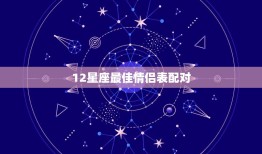 12星座情侣表配对(星座恋爱指南让你和TA更配)