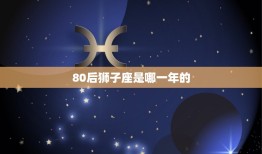 80后狮子座是哪一年的(解密80后狮子座的性格特点和出生年份)