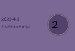 2023年2月农历黄道吉日查询，2023年2月农历黄道吉日查询一览表