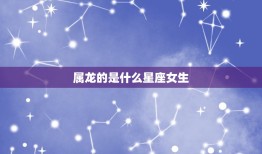 属龙的是什么星座女生(介绍属龙女性的性格特点)