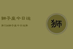 狮子座今日运势724，狮子座今日运势查询7月24日