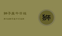 狮子座今日运势724，狮子座今日运势查询7月24日