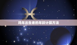 鸡属相年份年龄怎么算(轻松掌握鸡年出生者的年龄计算方法)