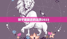 狮子座最近的运势2023(星象大变狮子座运势如何)