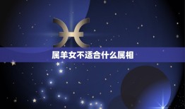 属羊女不适合什么属相(介绍12生肖中的克星)