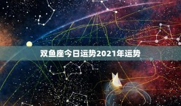 双鱼座今日运势2021年运势：爱情甜蜜还是职场挑战？