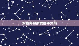 双鱼男会很爱射手女吗(星座配对介绍)