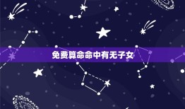 免费算命命中有无子女(介绍你未来的家庭状况)