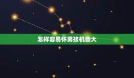 怎样容易怀男孩机会大(科学指南)