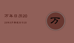 万年日历2023年3月黄道吉日，2031年3月黄道吉日