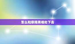 怎么和摩羯男相处下去(顺应他的性格特点建立稳定关系)