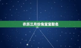 农历三月份兔宝宝取名(给兔宝宝取名的方法和注意事项)