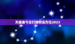 天蝎座今日打牌财运方位2023（详解天蝎座在2023年打牌的财运方位指南）