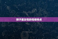 陶白白详细介绍狮子座女(独特魅力的星座女性)