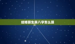 结婚算生辰八字怎么算(详解八字合婚让你的婚姻更美满)