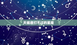 天蝎座打不过哪些星座(介绍星座之间的战斗力对比)