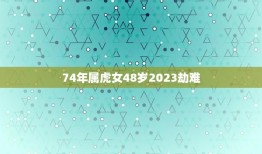 74年属虎女48岁2023劫难(如何化解)