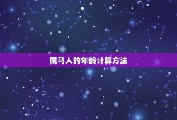 请问属马的今年多大了(2023年属马人的年龄计算方法及注意事项)