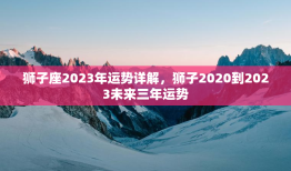 狮子座2023年运势详解，狮子2020到2023未来三年运势