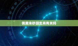 佩戴朱砂跟生肖有关吗(解密朱砂佩戴与生肖的关系)