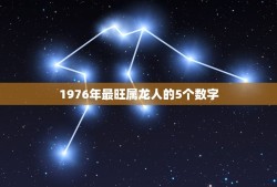 1976年最旺属龙人的5个数字(介绍命运之神眷顾的幸运数字)