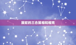 属蛇的三合属相和相克(介绍三合属相和相克表现如何)