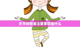 天平秤校准注意事项是什么(如何正确校准天平秤)