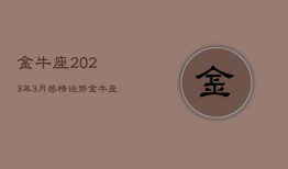 金牛座2023年3月感情运势，金牛座2021年3月