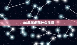 86年属虎配什么生肖(介绍属虎人的姻缘)