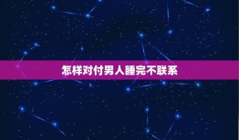 怎样对付男人睡完不联系(5个适用方法应对男人的冷落)