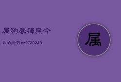 属狗摩羯座今天的运势如何(20240603)