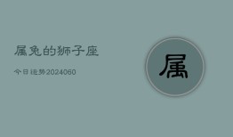 属兔的狮子座今日运势(20240608)