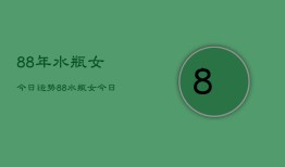 88年水瓶女今日运势，88水瓶女今日运程