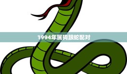 1994年属狗跟蛇配对(如何化解矛盾共同进步)