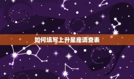 上升星座调查表怎么填(详解填写方法与注意事项)