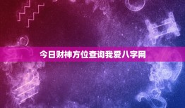 今日财神方位查询我爱八字网：财富运势全靠这一招