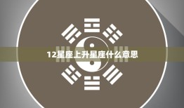 12星座上升星座什么意思(解析你的性格与命运)