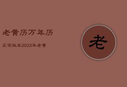 老黄历万年历正宗版本2023年，老黄历万年历正宗版本2023年2月