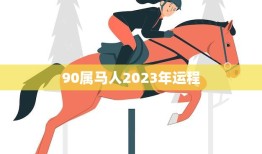 90属马人2023年运程(顺风顺水财运亨通)