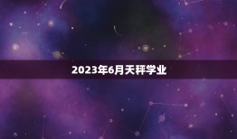 2023年6月天秤学业(如何规划时间提高学习效率)