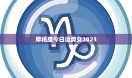 摩羯座今日运势女2023(财运亨通事业顺利感情甜蜜)