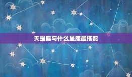 天蝎座与什么星座最搭配(星座配对大介绍)