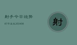 射手今日运势87日出生(6月22日)