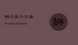 狮子座今日偏财运势查询(20240602)