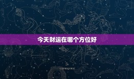 今日财运在哪个方位好(掌握财富风水开启财富之门)