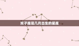 双子座是几月出生的星座(探秘双子座的性格特点和命运介绍)