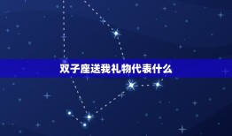 双子座送我礼物代表什么(星座礼物的深层含义)