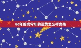 86年的虎今年的运势怎么样女孩(2023年运势大介绍)