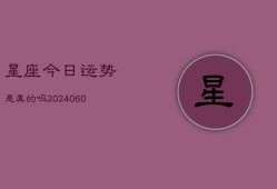 星座今日运势是真的吗(20240604)